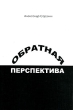 Обратная перспектива Издательство: ЛУч, 2009 г Твердый переплет, 320 стр ISBN 978-5-88915-044-2 Тираж: 2200 экз Формат: 75x100/32 (~120x185 мм) инфо 118a.